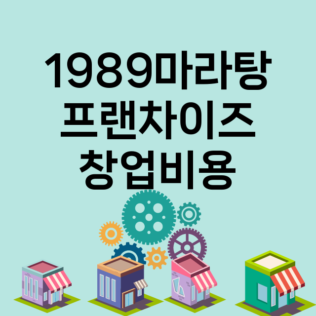 1989마라탕_창업비용_평균매출_가맹비_보증금_점포수