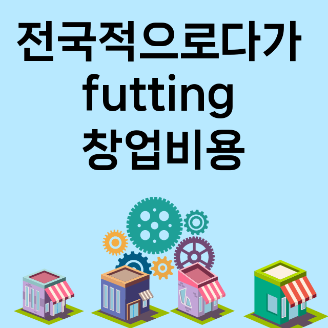 전국적으로다가 futting_창업비용_평균매출_가맹비_보증금_점포수