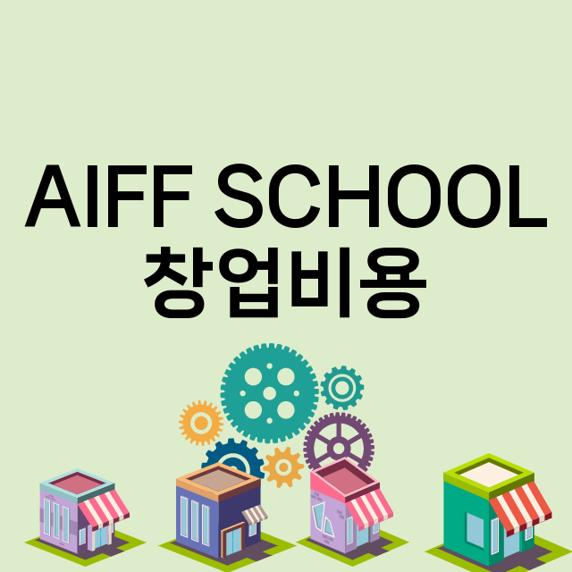 AIFF SCHOOL_창업비용_평균매출_가맹비_보증금_점포수