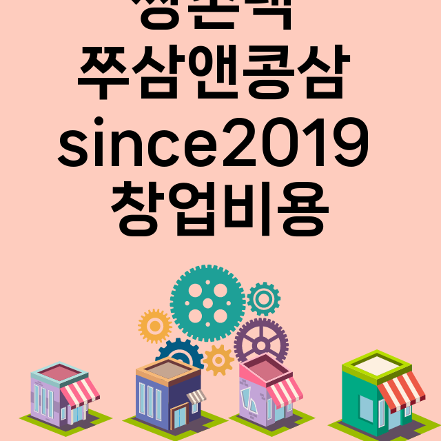 쌍촌댁 쭈삼앤콩삼 since2019_창업비용_평균매출_가맹비_보증금_점포수