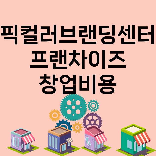 픽컬러브랜딩센터_창업비용_평균매출_가맹비_보증금_점포수