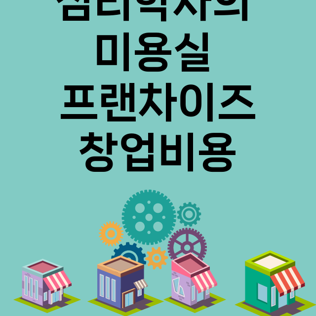 심리학자의 미용실_창업비용_평균매출_가맹비_보증금_점포수