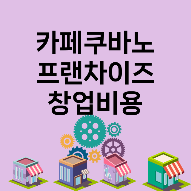 카페쿠바노_창업비용_평균매출_가맹비_보증금_점포수