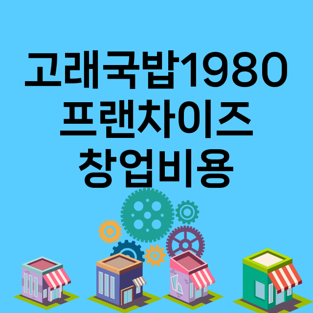 고래국밥1980_창업비용_평균매출_가맹비_보증금_점포수