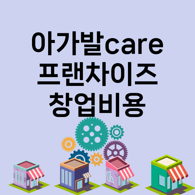 아가발care_창업비용_평균매출_가맹비_보증금_점포수