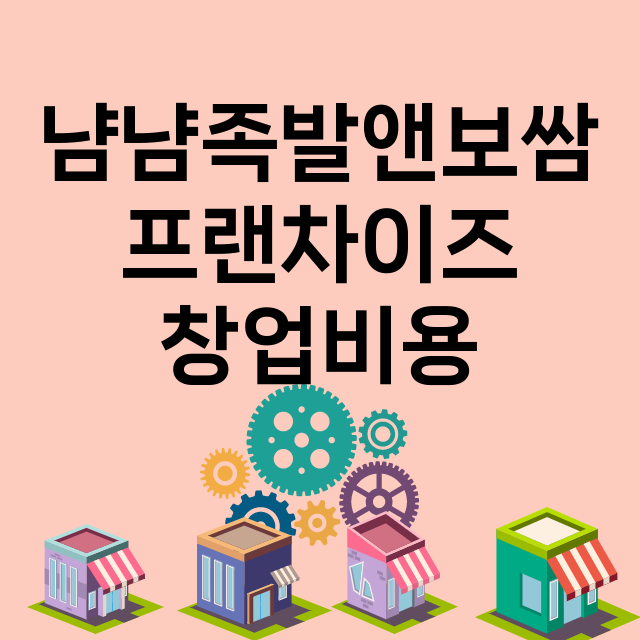 냠냠족발앤보쌈_창업비용_평균매출_가맹비_보증금_점포수