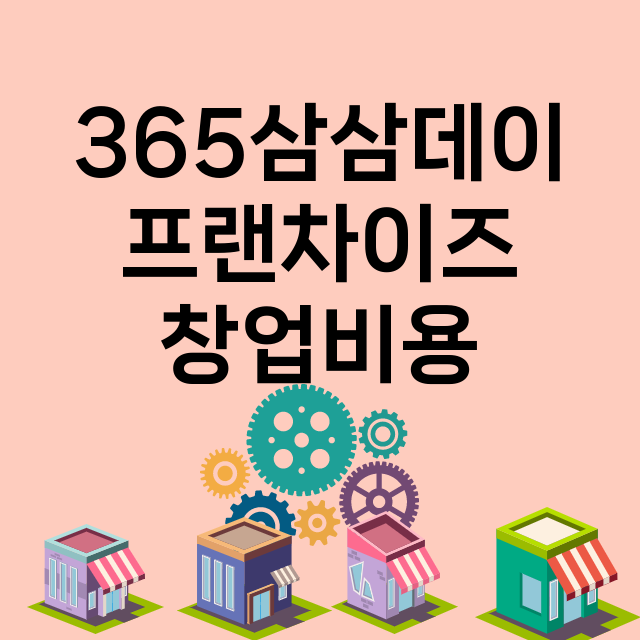 365삼삼데이_창업비용_평균매출_가맹비_보증금_점포수