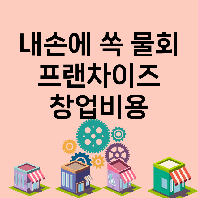 내손에 쏙 물회_창업비용_평균매출_가맹비_보증금_점포수