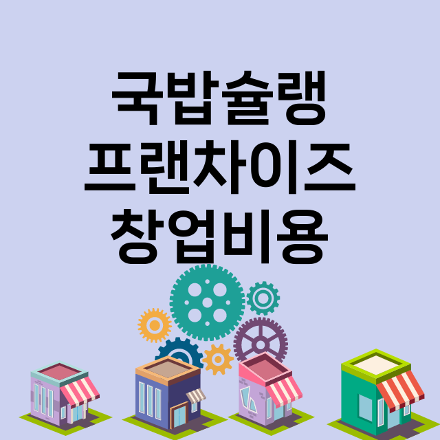 국밥슐랭 창업비용 …