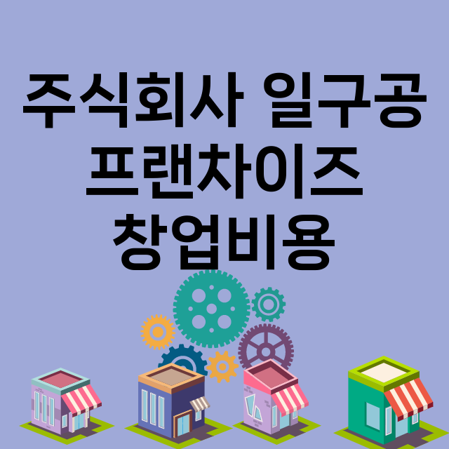 주식회사 일구공_창업비용_평균매출_가맹비_보증금_점포수